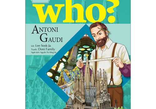 WHO? CHUYỆN KỂ VỀ DANH NHÂN THẾ GIỚI - ANTONI GAUDI